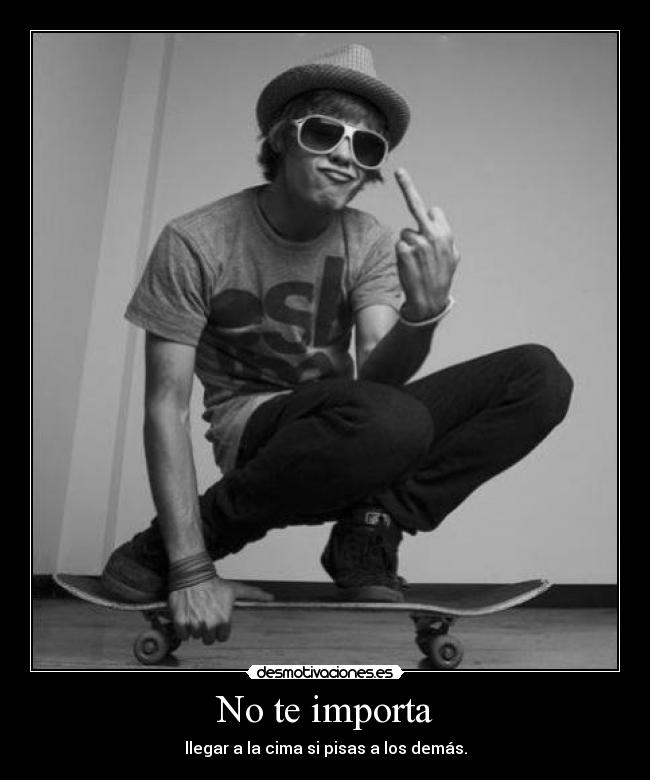 No te importa - llegar a la cima si pisas a los demás.