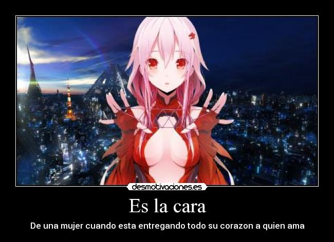 Es la cara - De una mujer cuando esta entregando todo su corazon a quien ama