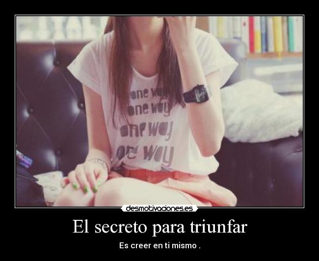El secreto para triunfar - Es creer en ti mismo .