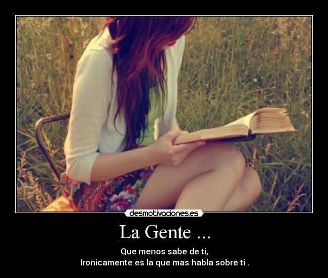 La Gente ... - Que menos sabe de ti,
Ironicamente es la que mas habla sobre ti .