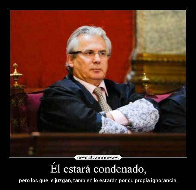 Él estará condenado, - pero los que le juzgan, tambien lo estarán por su propia ignorancia.