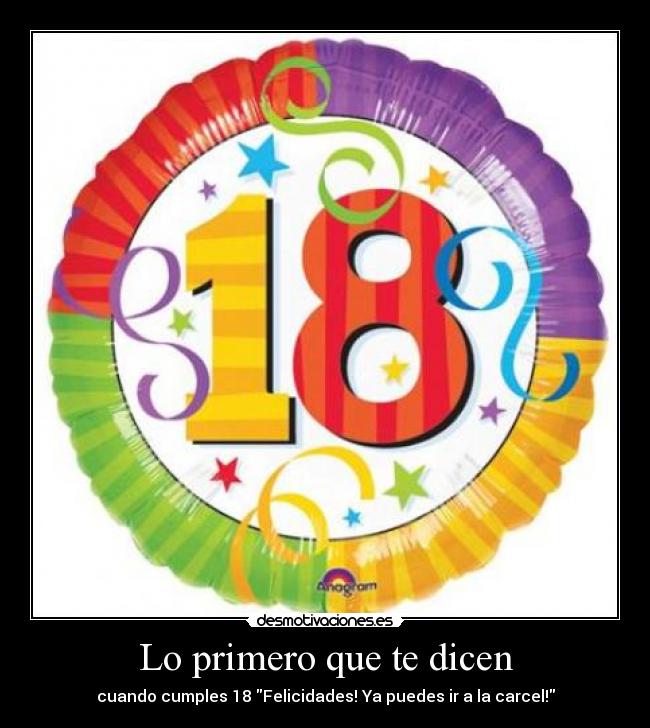 Lo primero que te dicen - cuando cumples 18 Felicidades! Ya puedes ir a la carcel!