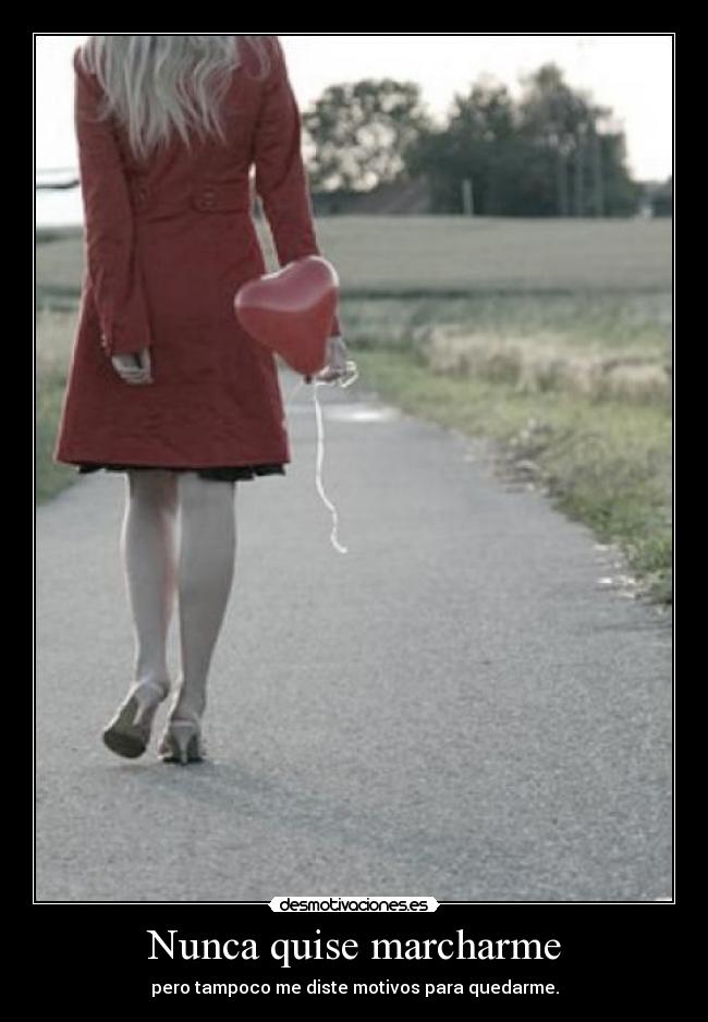 Nunca quise marcharme - pero tampoco me diste motivos para quedarme.
