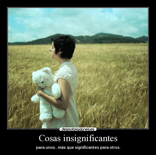 Cosas insignificantes - para unos.. más que significantes para otros.