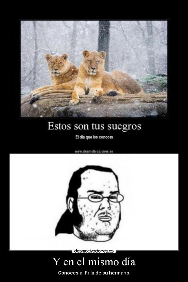 Y en el mismo día - Conoces al Friki de su hermano.