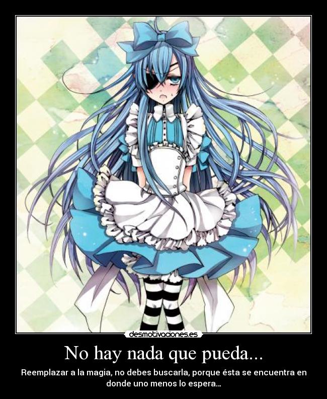 No hay nada que pueda... - Reemplazar a la magia, no debes buscarla, porque ésta se encuentra en
donde uno menos lo espera…