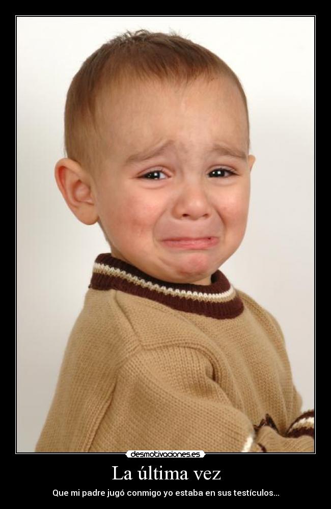 La última vez - Que mi padre jugó conmigo yo estaba en sus testículos...