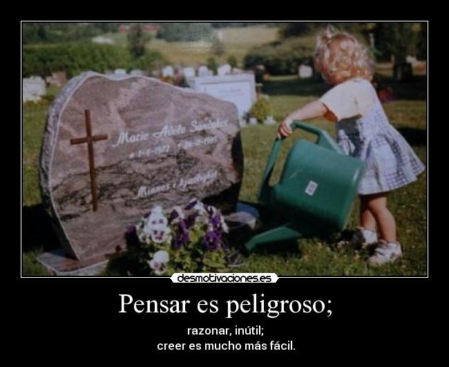 Pensar es peligroso; -