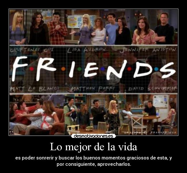 Lo mejor de la vida - es poder sonrerir y buscar los buenos momentos graciosos de esta, y
por consiguiente, aprovecharlos.