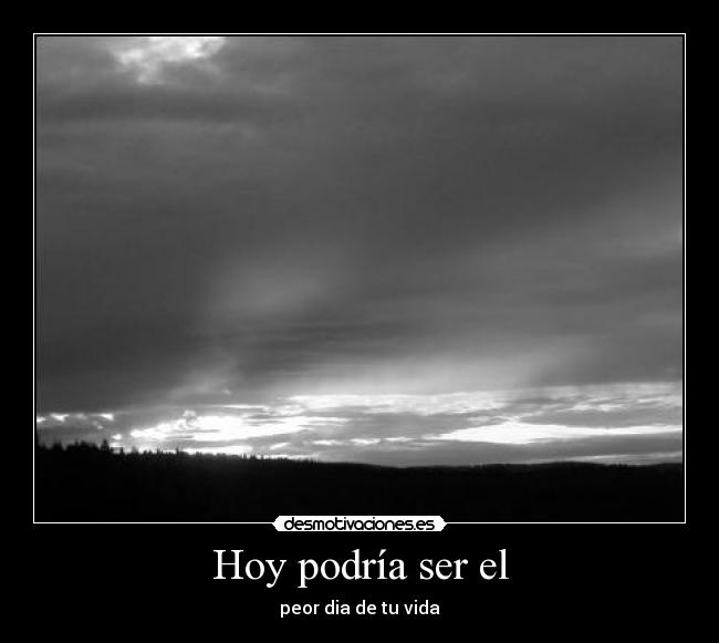 Hoy podría ser el - peor dia de tu vida
