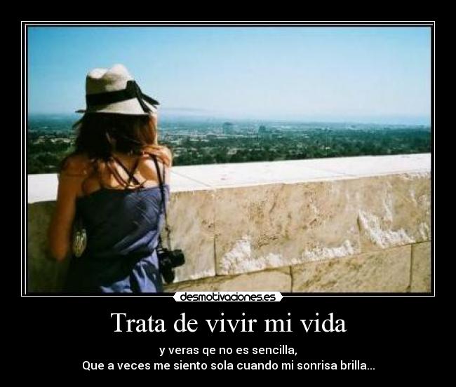 Trata de vivir mi vida - y veras qe no es sencilla,
Que a veces me siento sola cuando mi sonrisa brilla...