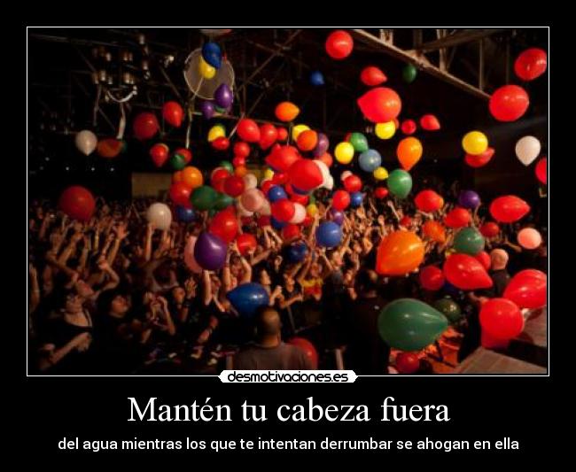 Mantén tu cabeza fuera - del agua mientras los que te intentan derrumbar se ahogan en ella