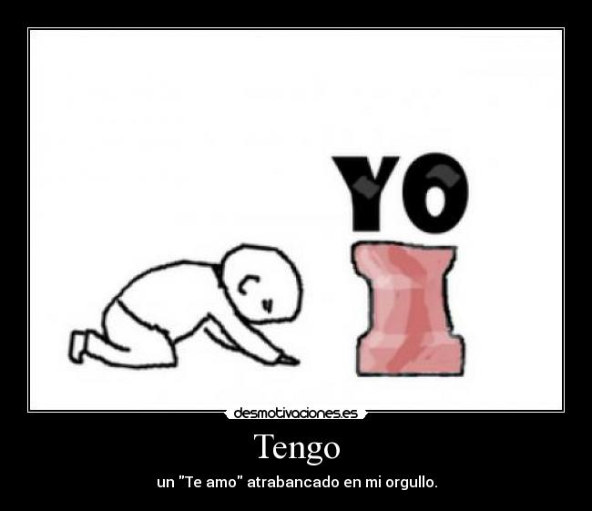 Tengo - un Te amo atrabancado en mi orgullo.