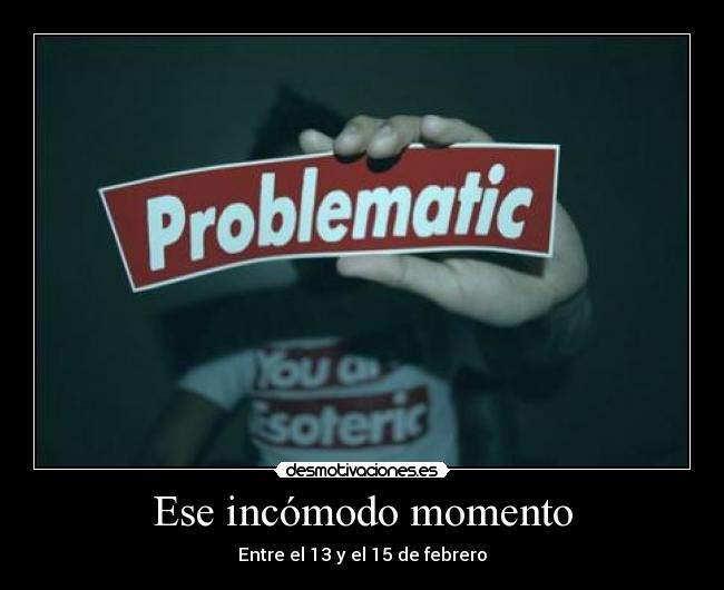Ese incómodo momento - Entre el 13 y el 15 de febrero