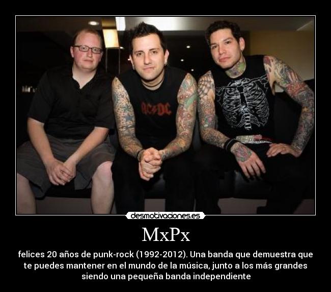 MxPx - felices 20 años de punk-rock (1992-2012). Una banda que demuestra que
te puedes mantener en el mundo de la música, junto a los más grandes
siendo una pequeña banda independiente