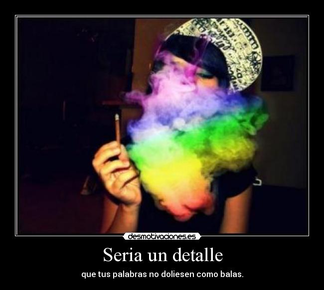 Seria un detalle - que tus palabras no doliesen como balas.