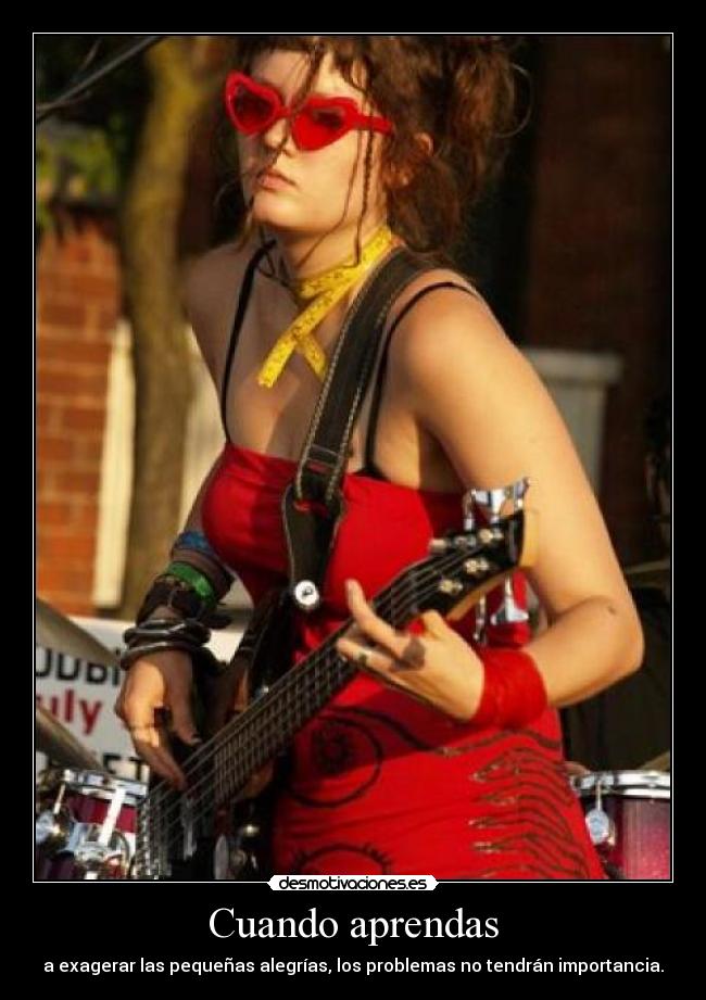 Cuando aprendas - a exagerar las pequeñas alegrías, los problemas no tendrán importancia.