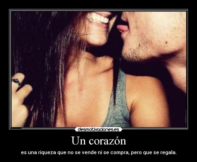 Un corazón - es una riqueza que no se vende ni se compra, pero que se regala.