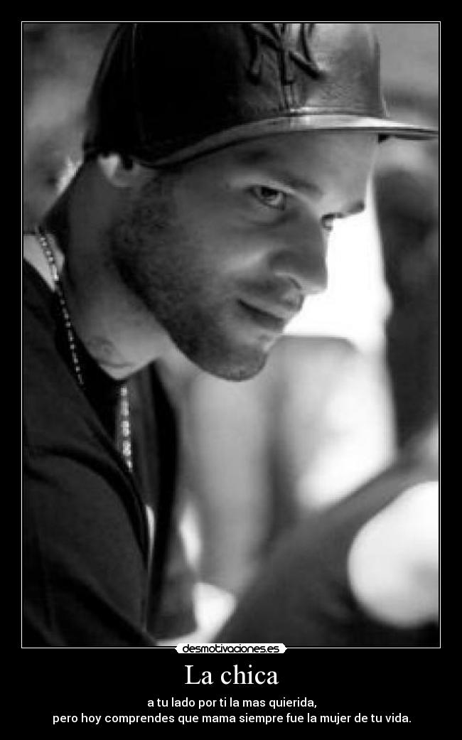 La chica - a tu lado por ti la mas quierida,
pero hoy comprendes que mama siempre fue la mujer de tu vida.
