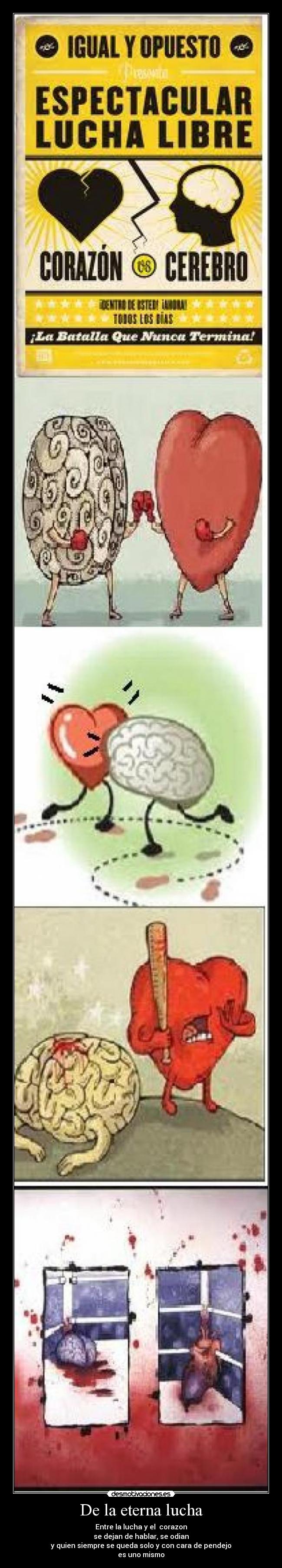 De la eterna lucha - Entre la lucha y el corazon
se dejan de hablar, se odian
y quien siempre se queda solo y con cara de pendejo
es uno mismo