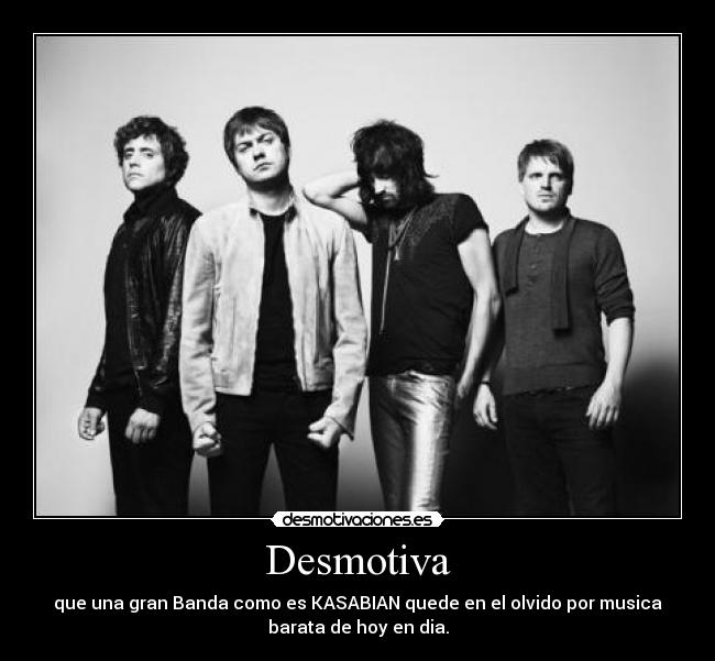 Desmotiva - que una gran Banda como es KASABIAN quede en el olvido por musica
barata de hoy en dia.
