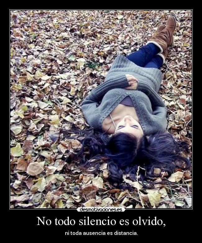 No todo silencio es olvido, - ni toda ausencia es distancia.