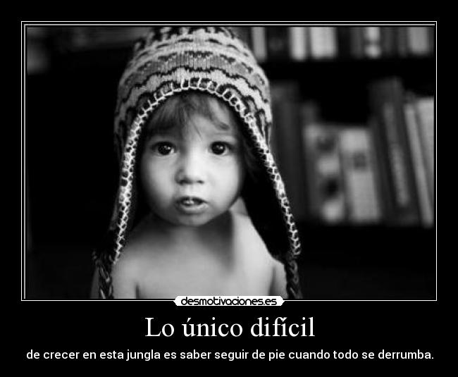 Lo único difícil - de crecer en esta jungla es saber seguir de pie cuando todo se derrumba.