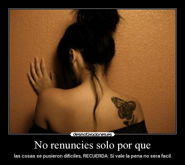 No renuncies solo por que - las cosas se pusieron dificiles, RECUERDA: Si vale la pena no sera facil.