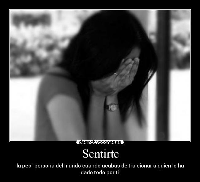 Sentirte - la peor persona del mundo cuando acabas de traicionar a quien lo ha dado todo por ti.