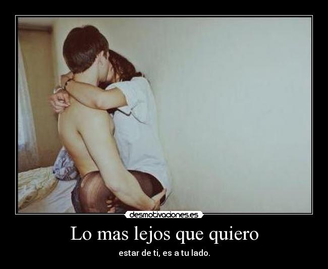 Lo mas lejos que quiero - estar de ti, es a tu lado.