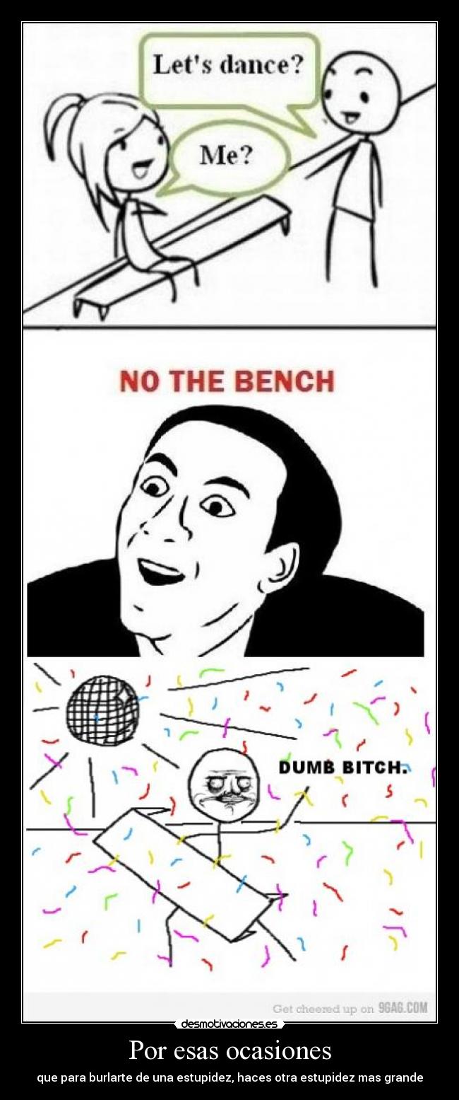 Por esas ocasiones - que para burlarte de una estupidez, haces otra estupidez mas grande