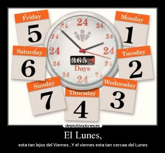 El Lunes, - esta tan lejos del Viernes...Y el viernes esta tan cercaa del Lunes
