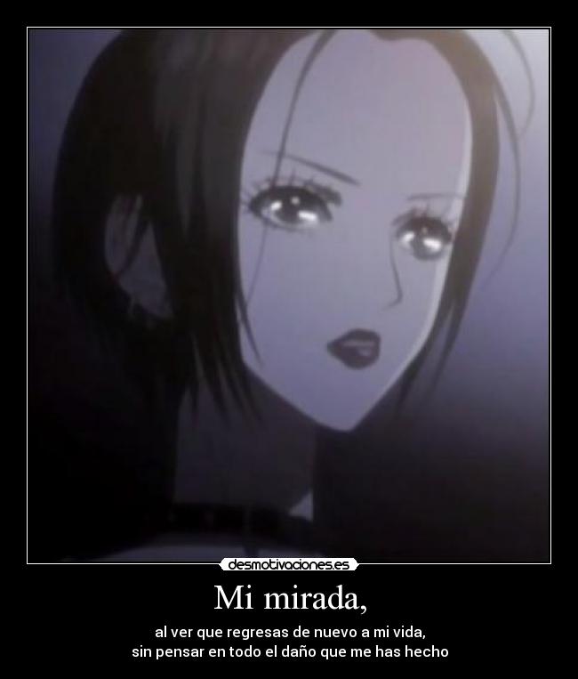 Mi mirada, - al ver que regresas de nuevo a mi vida,
sin pensar en todo el daño que me has hecho