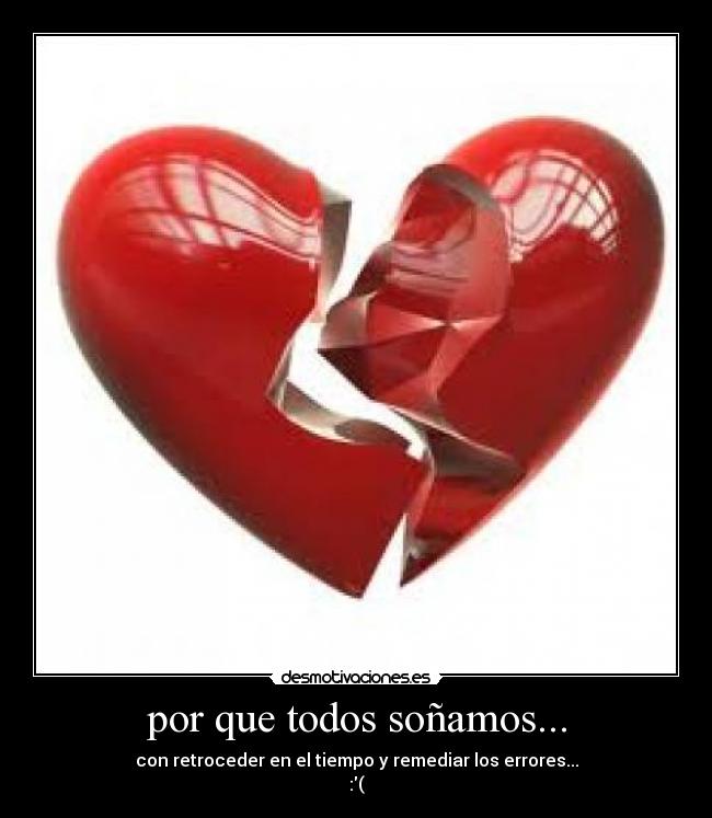 por que todos soñamos... - con retroceder en el tiempo y remediar los errores...
:(