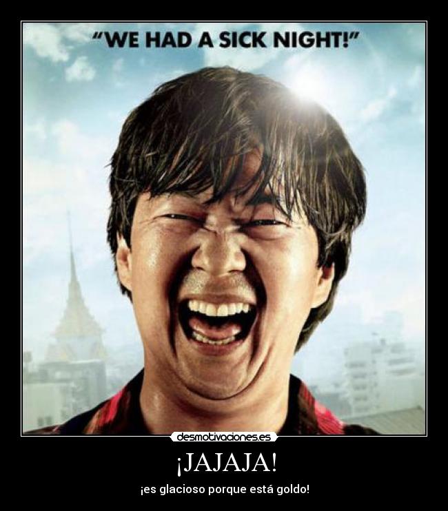 ¡JAJAJA! - ¡es glacioso porque está goldo!