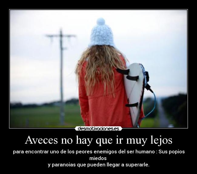 Aveces no hay que ir muy lejos - para encontrar uno de los peores enemigos del ser humano : Sus popios miedos
y paranoias que pueden llegar a superarle.