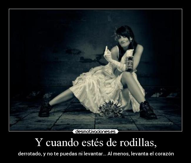 Y cuando estés de rodillas, -