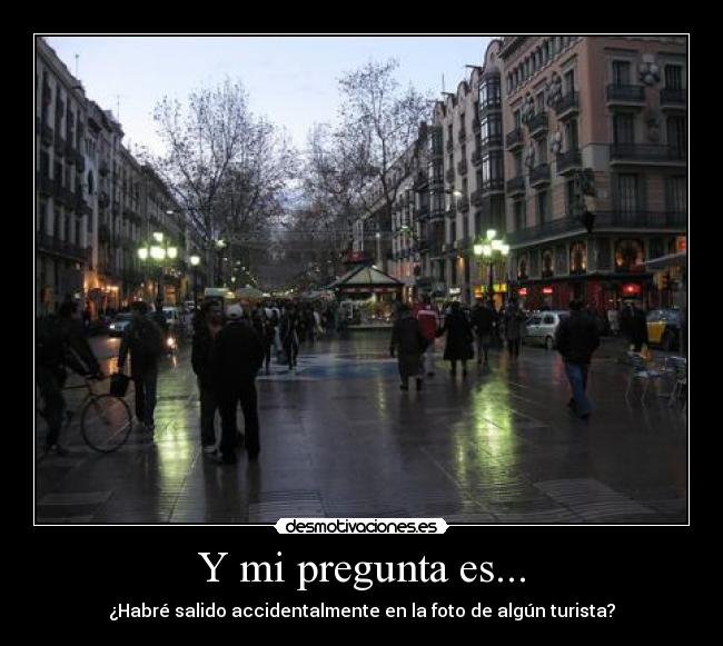 Y mi pregunta es... - ¿Habré salido accidentalmente en la foto de algún turista?