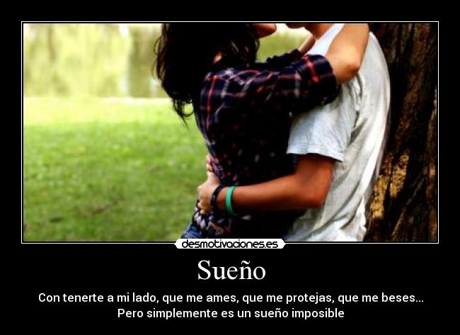 Sueño - Con tenerte a mi lado, que me ames, que me protejas, que me beses...
Pero simplemente es un sueño imposible