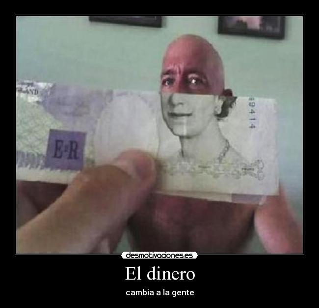 El dinero - cambia a la gente