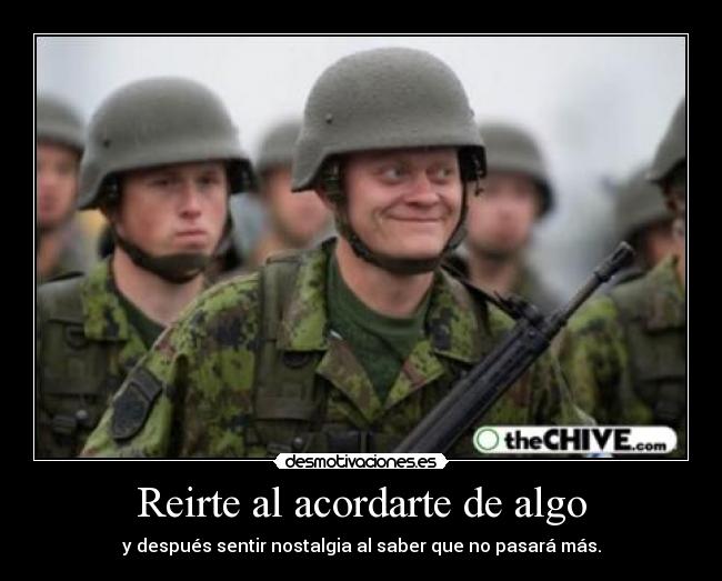 Reirte al acordarte de algo - y después sentir nostalgia al saber que no pasará más.