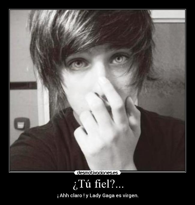 ¿Tú fiel?... - ¡ Ahh claro ! y Lady Gaga es virgen.