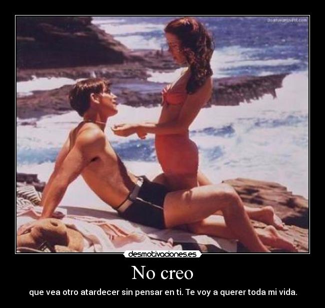 No creo - que vea otro atardecer sin pensar en ti. Te voy a querer toda mi vida.