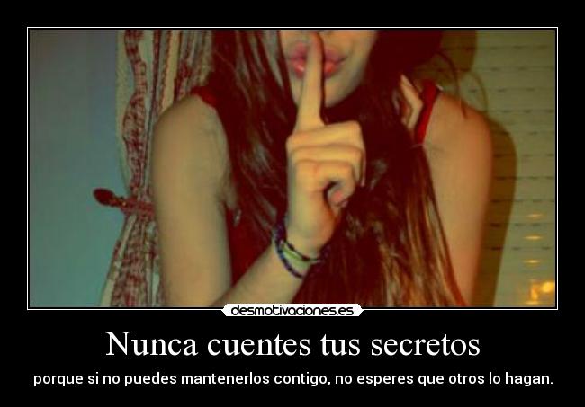 Nunca cuentes tus secretos - porque si no puedes mantenerlos contigo, no esperes que otros lo hagan.