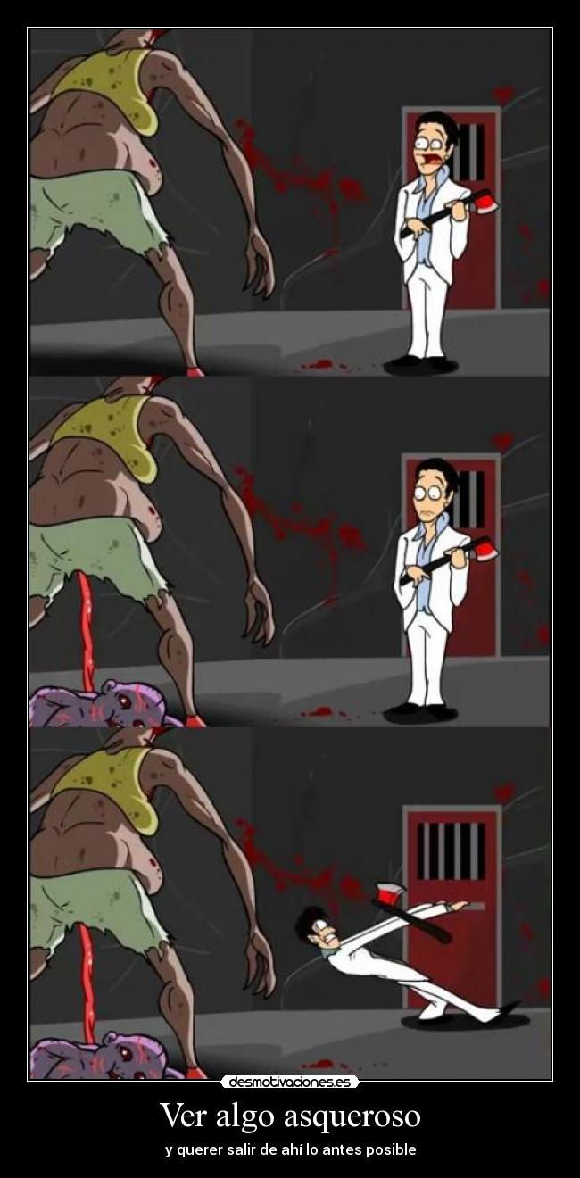Ver algo asqueroso - y querer salir de ahí lo antes posible