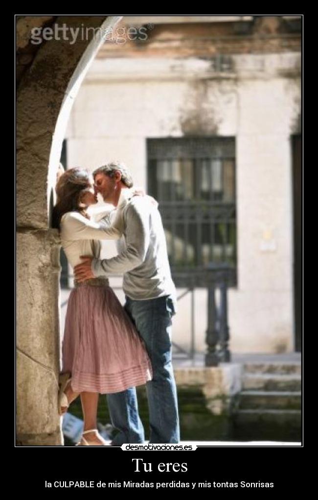 Tu eres - la CULPABLE de mis Miradas perdidas y mis tontas Sonrisas