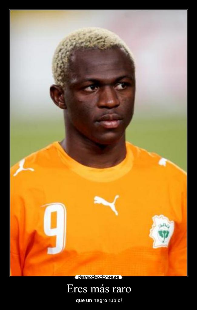 Eres más raro - que un negro rubio!