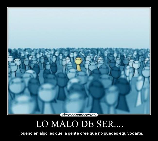 LO MALO DE SER.... - .....bueno en algo, es que la gente cree que no puedes equivocarte.