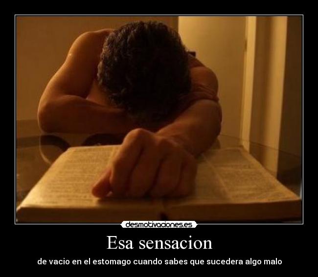 Esa sensacion - de vacio en el estomago cuando sabes que sucedera algo malo