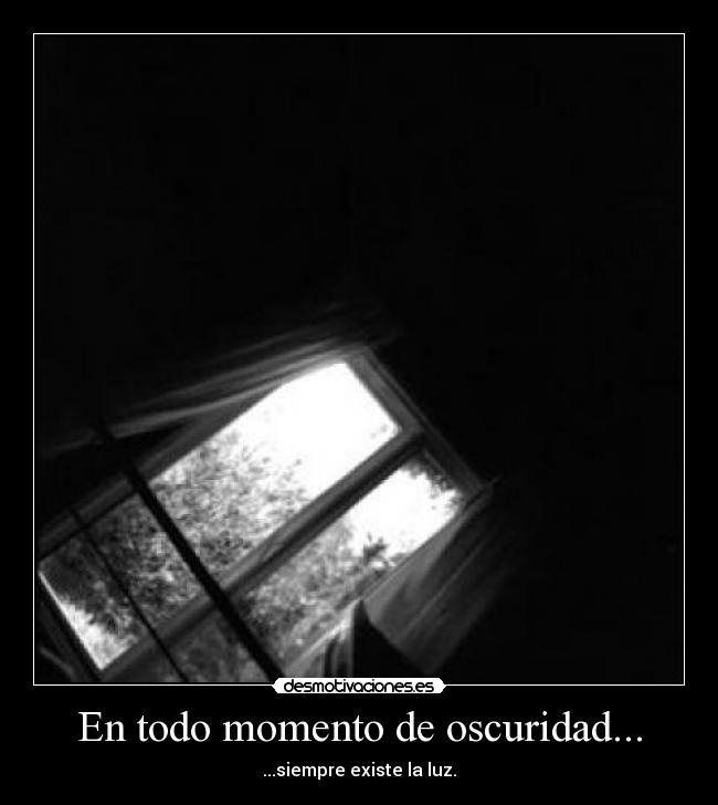 En todo momento de oscuridad... - ...siempre existe la luz.